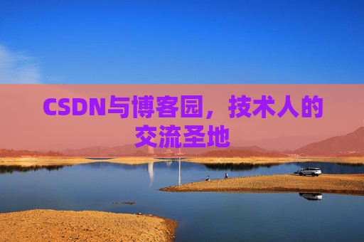 CSDN与博客园,技术人的交流圣地 CSDN与博客园,技术人的交流圣地